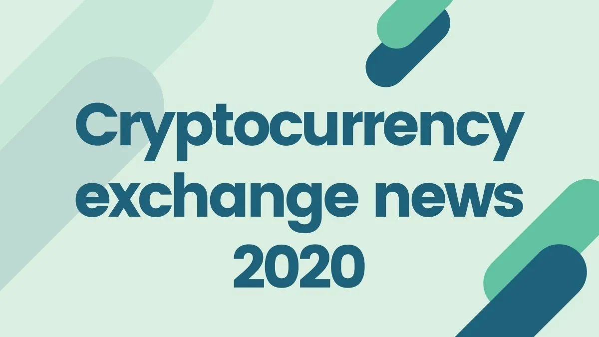 2020 cryptocurrency exchange news recap